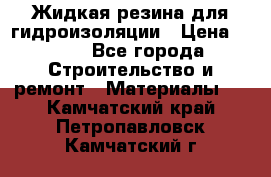 Жидкая резина для гидроизоляции › Цена ­ 180 - Все города Строительство и ремонт » Материалы   . Камчатский край,Петропавловск-Камчатский г.